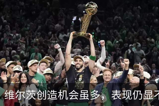 维尔茨创造机会虽多，表现仍显不足